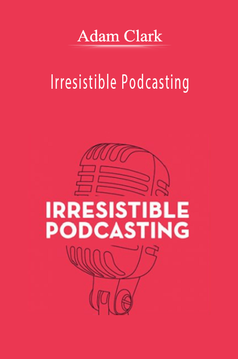 Adam Clark - Irresistible Podcasting